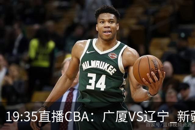 19:35直播CBA：广厦VS辽宁 新疆VS浙江等7场